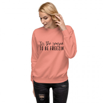'Tis The Season To Be Freezin' Unisex Premium Sweatshirt